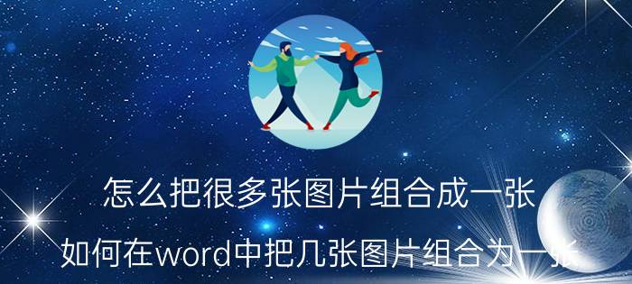 怎么把很多张图片组合成一张 如何在word中把几张图片组合为一张？